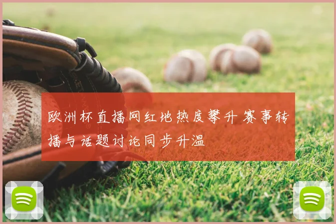 欧洲杯直播网红地热度攀升 赛事转播与话题讨论同步升温