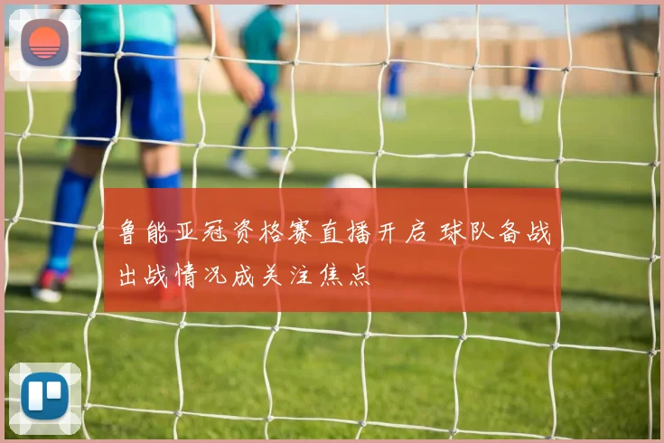 鲁能亚冠资格赛直播开启 球队备战出战情况成关注焦点
