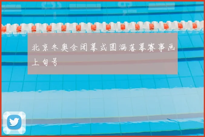 北京冬奥会闭幕式圆满落幕赛事画上句号