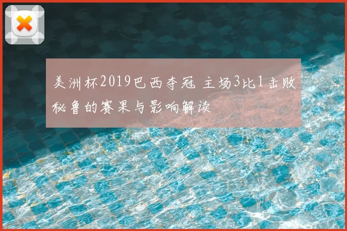 美洲杯2019巴西夺冠 主场3比1击败秘鲁的赛果与影响解读