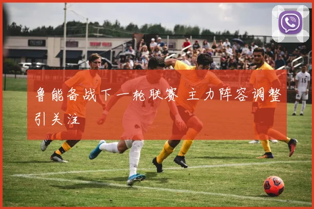 鲁能备战下一轮联赛 主力阵容调整引关注